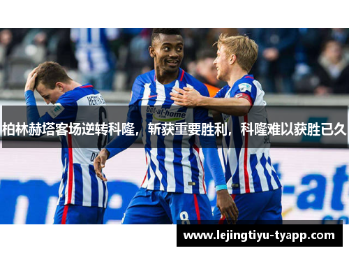 柏林赫塔客场逆转科隆，斩获重要胜利，科隆难以获胜已久