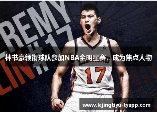 林书豪领衔球队参加NBA全明星赛，成为焦点人物