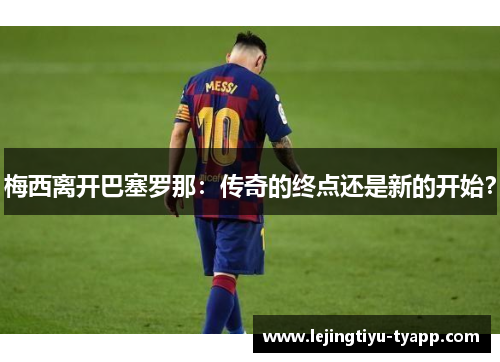 梅西离开巴塞罗那：传奇的终点还是新的开始？