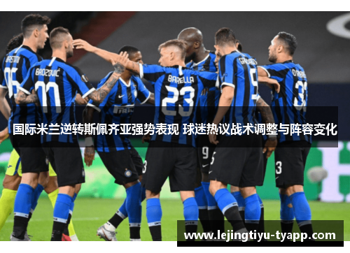 国际米兰逆转斯佩齐亚强势表现 球迷热议战术调整与阵容变化