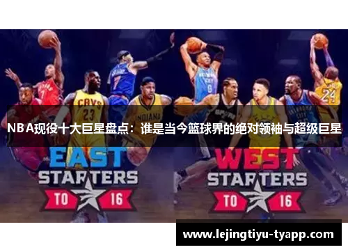 NBA现役十大巨星盘点：谁是当今篮球界的绝对领袖与超级巨星