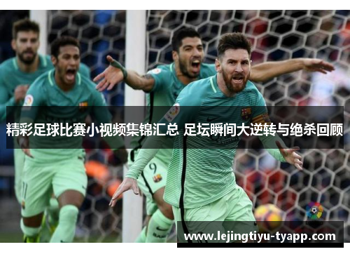 精彩足球比赛小视频集锦汇总 足坛瞬间大逆转与绝杀回顾