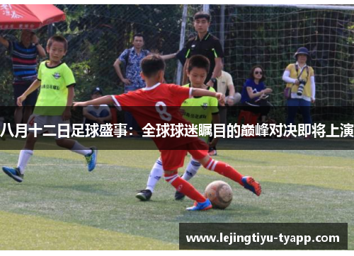八月十二日足球盛事：全球球迷瞩目的巅峰对决即将上演