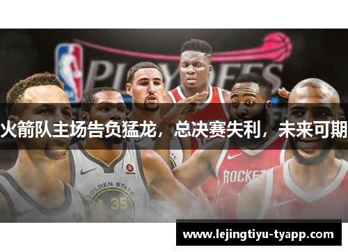 火箭队主场告负猛龙，总决赛失利，未来可期