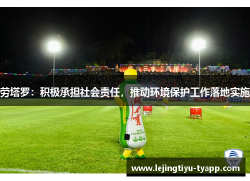 劳塔罗：积极承担社会责任，推动环境保护工作落地实施