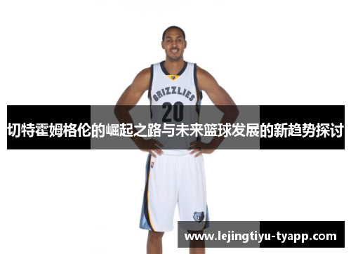 切特霍姆格伦的崛起之路与未来篮球发展的新趋势探讨