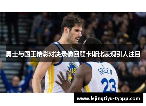 勇士与国王精彩对决录像回顾卡斯比表现引人注目
