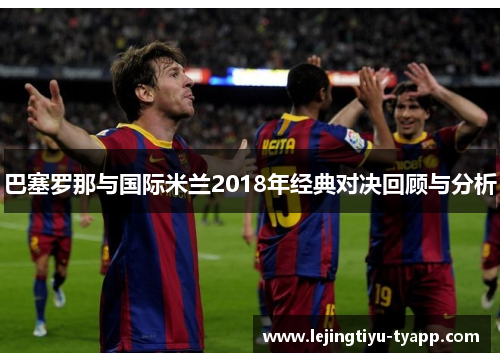巴塞罗那与国际米兰2018年经典对决回顾与分析