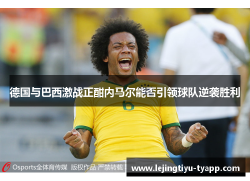 德国与巴西激战正酣内马尔能否引领球队逆袭胜利