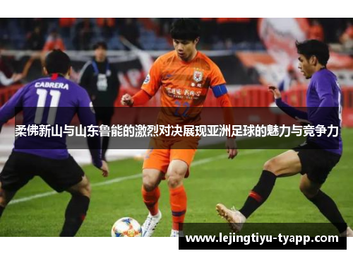 柔佛新山与山东鲁能的激烈对决展现亚洲足球的魅力与竞争力