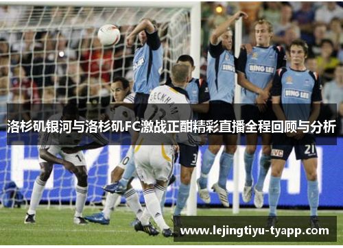 洛杉矶银河与洛杉矶FC激战正酣精彩直播全程回顾与分析