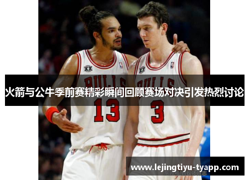 火箭与公牛季前赛精彩瞬间回顾赛场对决引发热烈讨论