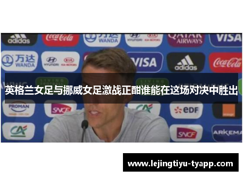 英格兰女足与挪威女足激战正酣谁能在这场对决中胜出