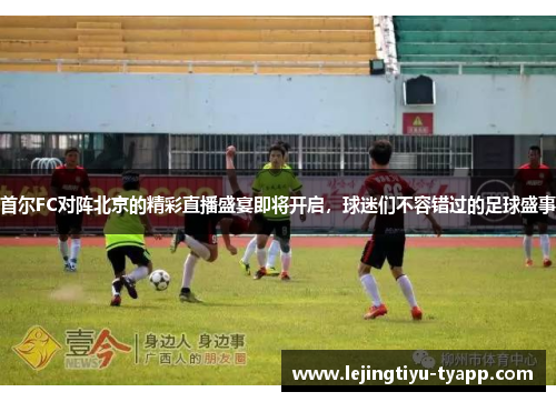首尔FC对阵北京的精彩直播盛宴即将开启，球迷们不容错过的足球盛事