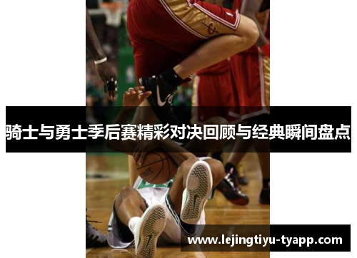 骑士与勇士季后赛精彩对决回顾与经典瞬间盘点