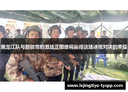 黑龙江队与新疆雪豹激战正酣谁将赢得这场冰雪对决的荣耀